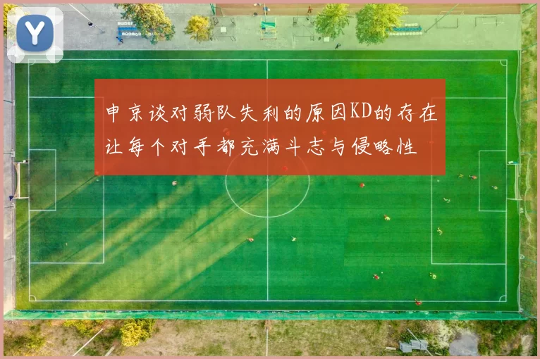 申京谈对弱队失利的原因KD的存在让每个对手都充满斗志与侵略性