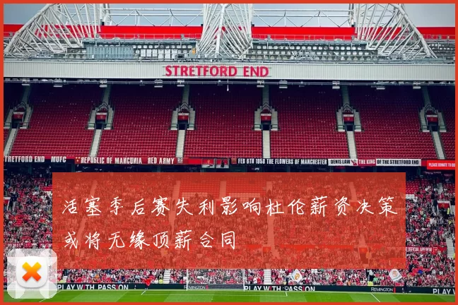 活塞季后赛失利影响杜伦薪资决策或将无缘顶薪合同
