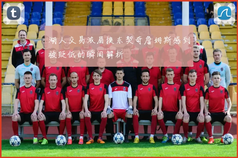 湖人交易浓眉换东契奇詹姆斯感到被贬低的瞬间解析