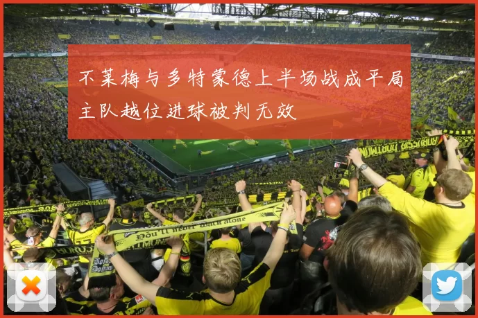 不莱梅与多特蒙德上半场战成平局主队越位进球被判无效