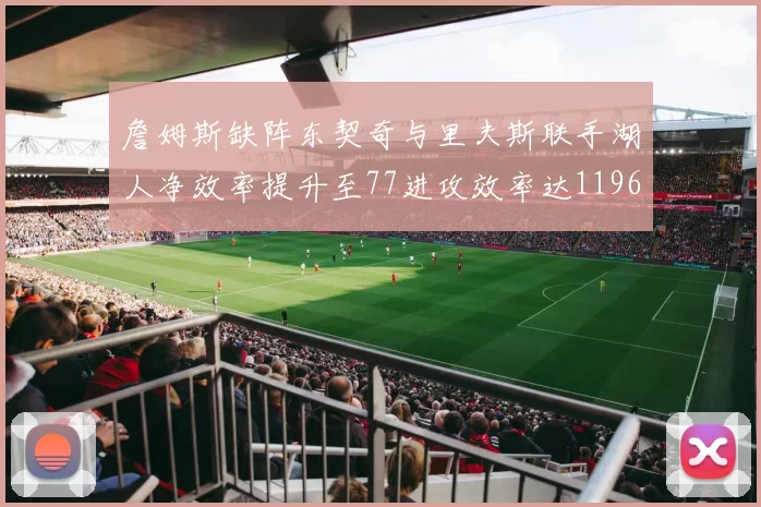 詹姆斯缺阵东契奇与里夫斯联手湖人净效率提升至77进攻效率达1196