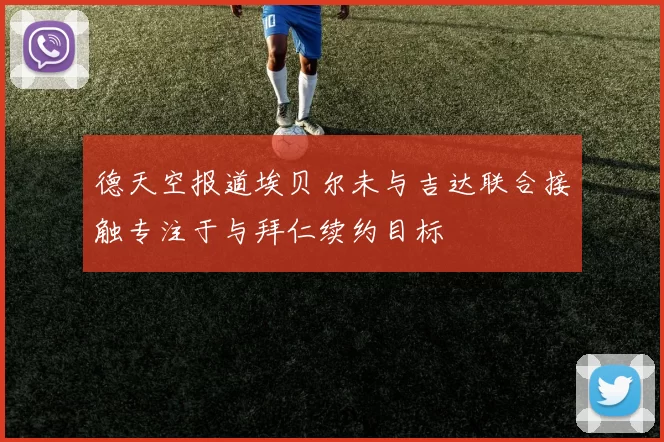 德天空报道埃贝尔未与吉达联合接触专注于与拜仁续约目标