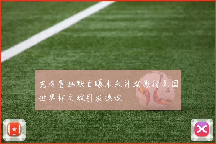 克洛普幽默自曝未来计划期待美国世界杯之旅引发热议