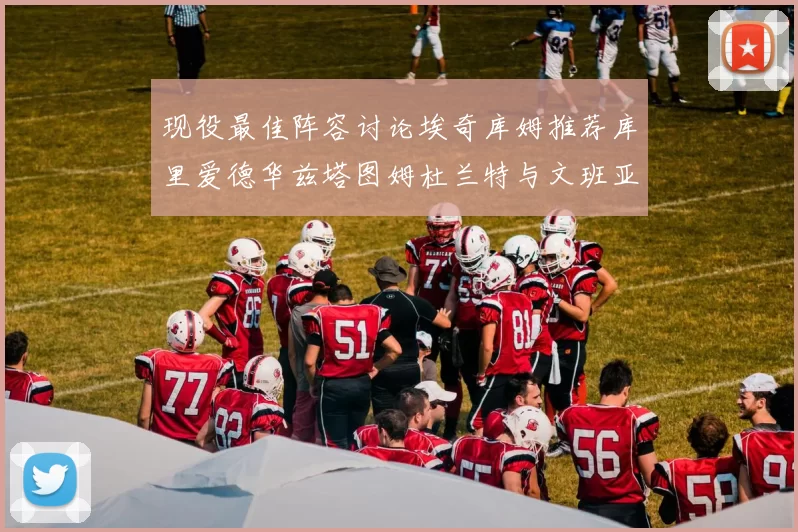 现役最佳阵容讨论埃奇库姆推荐库里爱德华兹塔图姆杜兰特与文班亚马