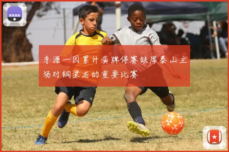 李源一因累计黄牌停赛缺席泰山主场对铜梁龙的重要比赛