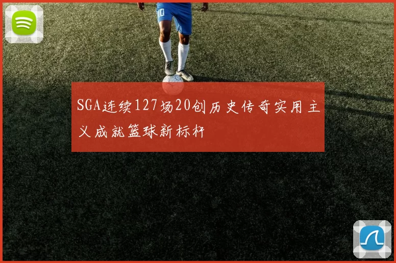 SGA连续127场20创历史传奇实用主义成就篮球新标杆