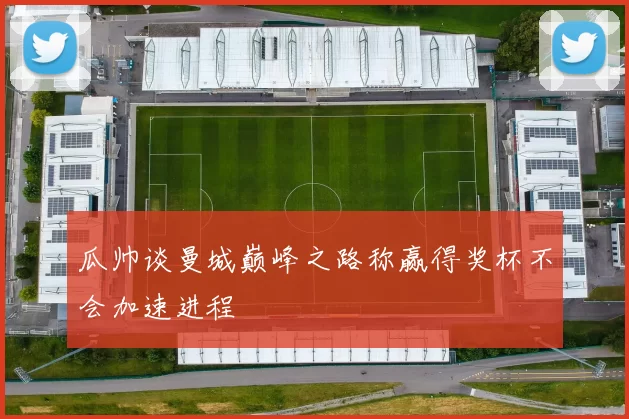 瓜帅谈曼城巅峰之路称赢得奖杯不会加速进程